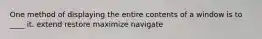 One method of displaying the entire contents of a window is to ____ it.​ ​extend ​restore ​maximize ​navigate