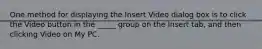 One method for displaying the Insert Video dialog box is to click the Video button in the _____ group on the Insert tab, and then clicking Video on My PC.