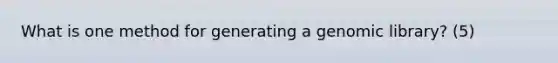 What is one method for generating a genomic library? (5)