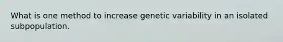 What is one method to increase genetic variability in an isolated subpopulation.