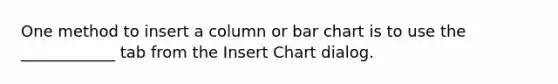 One method to insert a column or bar chart is to use the ____________ tab from the Insert Chart dialog.