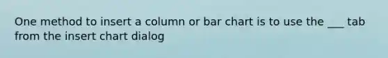 One method to insert a column or bar chart is to use the ___ tab from the insert chart dialog