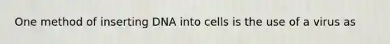 One method of inserting DNA into cells is the use of a virus as