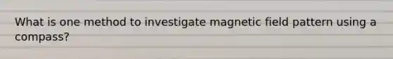 What is one method to investigate magnetic field pattern using a compass?