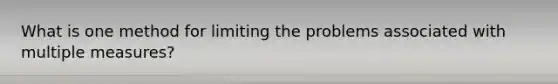 What is one method for limiting the problems associated with multiple measures?