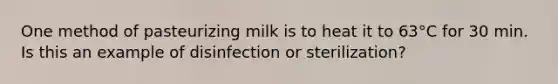 One method of pasteurizing milk is to heat it to 63°C for 30 min. Is this an example of disinfection or sterilization?