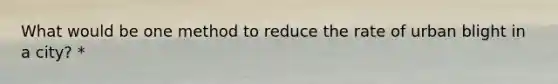 What would be one method to reduce the rate of urban blight in a city? *