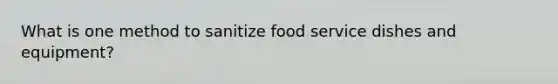 What is one method to sanitize food service dishes and equipment?