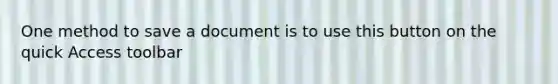 One method to save a document is to use this button on the quick Access toolbar