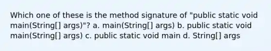 Which one of these is the method signature of "public static void main(String[] args)"? a. main(String[] args) b. public static void main(String[] args) c. public static void main d. String[] args