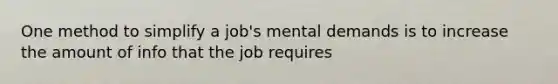 One method to simplify a job's mental demands is to increase the amount of info that the job requires