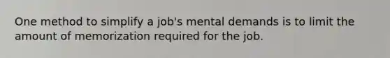 One method to simplify a job's mental demands is to limit the amount of memorization required for the job.