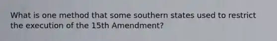 What is one method that some southern states used to restrict the execution of the 15th Amendment?