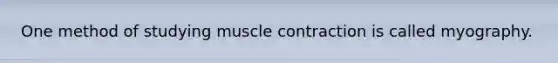 One method of studying <a href='https://www.questionai.com/knowledge/k0LBwLeEer-muscle-contraction' class='anchor-knowledge'>muscle contraction</a> is called myography.