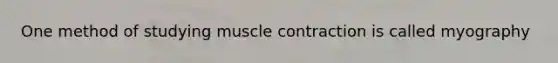 One method of studying muscle contraction is called myography