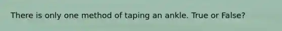 There is only one method of taping an ankle. True or False?