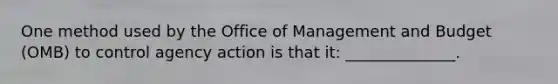 One method used by the Office of Management and Budget (OMB) to control agency action is that it: ______________.