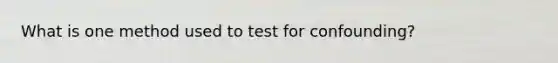 What is one method used to test for confounding?