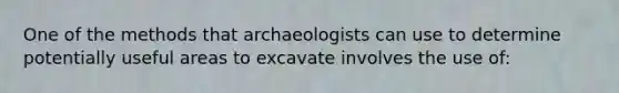 One of the methods that archaeologists can use to determine potentially useful areas to excavate involves the use of: