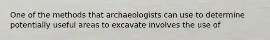 One of the methods that archaeologists can use to determine potentially useful areas to excavate involves the use of