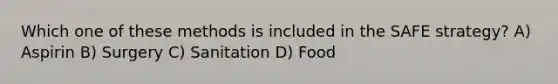 Which one of these methods is included in the SAFE strategy? A) Aspirin B) Surgery C) Sanitation D) Food