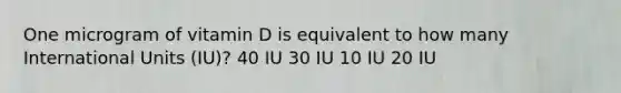 One microgram of vitamin D is equivalent to how many International Units (IU)? 40 IU 30 IU 10 IU 20 IU