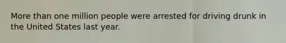 More than one million people were arrested for driving drunk in the United States last year.