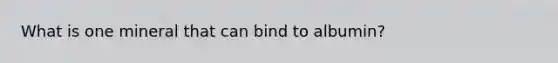 What is one mineral that can bind to albumin?