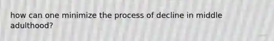 how can one minimize the process of decline in middle adulthood?