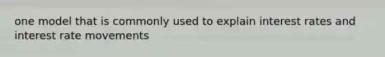 one model that is commonly used to explain interest rates and interest rate movements