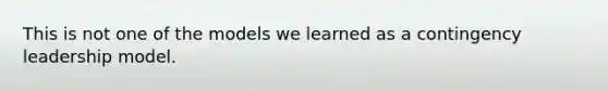 This is not one of the models we learned as a contingency leadership model.