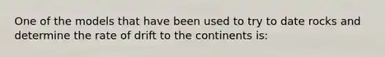 One of the models that have been used to try to date rocks and determine the rate of drift to the continents is: