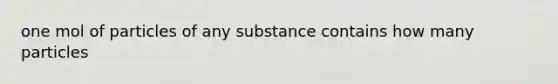 one mol of particles of any substance contains how many particles