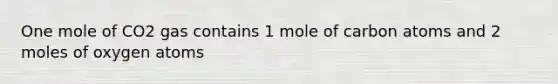 One mole of CO2 gas contains 1 mole of carbon atoms and 2 moles of oxygen atoms