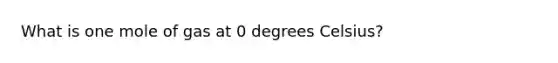 What is one mole of gas at 0 degrees Celsius?