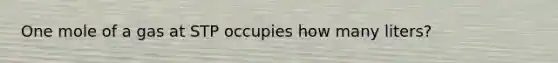 One mole of a gas at STP occupies how many liters?