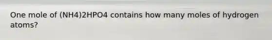 One mole of (NH4)2HPO4 contains how many moles of hydrogen atoms?