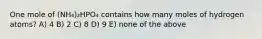 One mole of (NH₄)₂HPO₄ contains how many moles of hydrogen atoms? A) 4 B) 2 C) 8 D) 9 E) none of the above