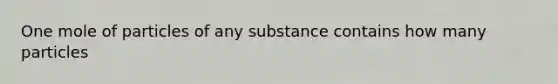 One mole of particles of any substance contains how many particles