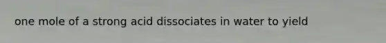 one mole of a strong acid dissociates in water to yield
