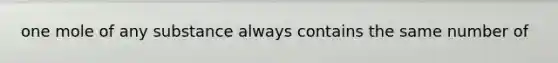 one mole of any substance always contains the same number of