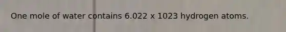 One mole of water contains 6.022 x 1023 hydrogen atoms.