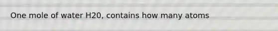 One mole of water H20, contains how many atoms