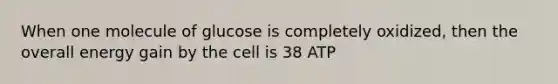 When one molecule of glucose is completely oxidized, then the overall energy gain by the cell is 38 ATP