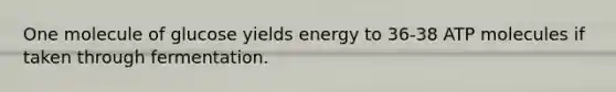 One molecule of glucose yields energy to 36-38 ATP molecules if taken through fermentation.