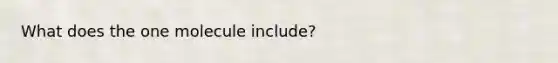 What does the one molecule include?