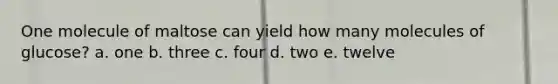 One molecule of maltose can yield how many molecules of glucose?​ a. one​ b. ​three c. ​four d. ​two e. ​twelve