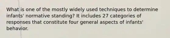 What is one of the mostly widely used techniques to determine infants' normative standing? It includes 27 categories of responses that constitute four general aspects of infants' behavior.