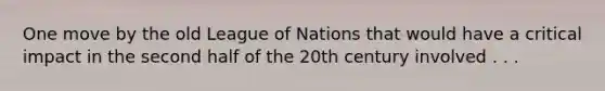 One move by the old League of Nations that would have a critical impact in the second half of the 20th century involved . . .