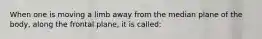 When one is moving a limb away from the median plane of the body, along the frontal plane, it is called: